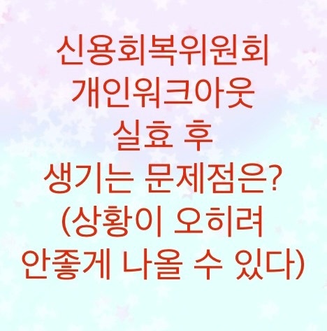  신용회복위원회 개인워크아웃 실효를 비추천하는 이유를 알아보자 (재신청 문제점과 변제금변동)