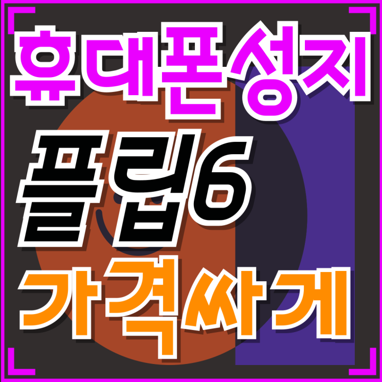  휴대폰 성지 사이트 플립6 가격 싸게사는법