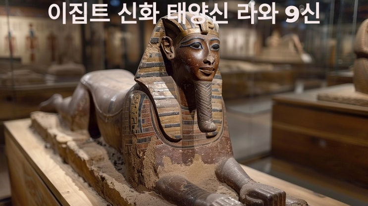  이집트 신화, 태양신 라와 9신의 이야기에 대해서 알아봅시다~~