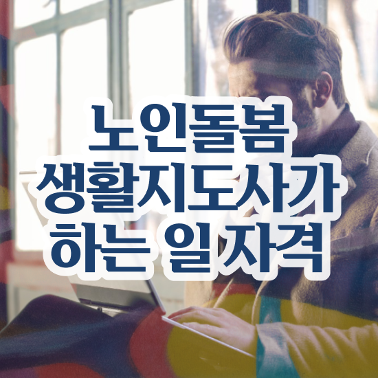  노인복지 자격증 , 노인돌봄생활지원사 취득한 노하우 및 취업 전망