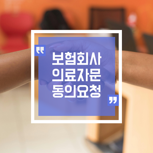  보험금 청구 후 보험회사에서 자문 동의 요청 시