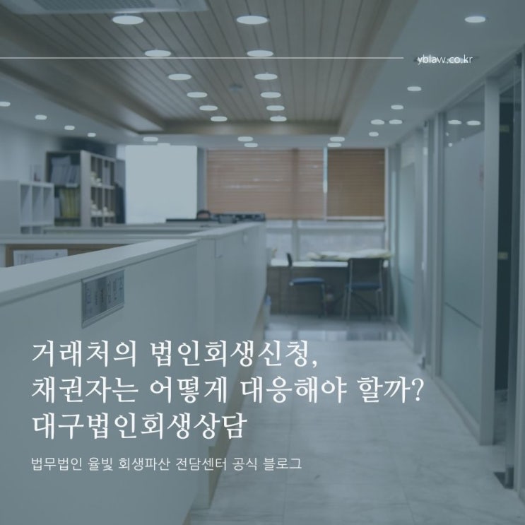  거래처의 법인회생신청, 채권자는 어떻게 대응해야 할까? 대구법인회생상담