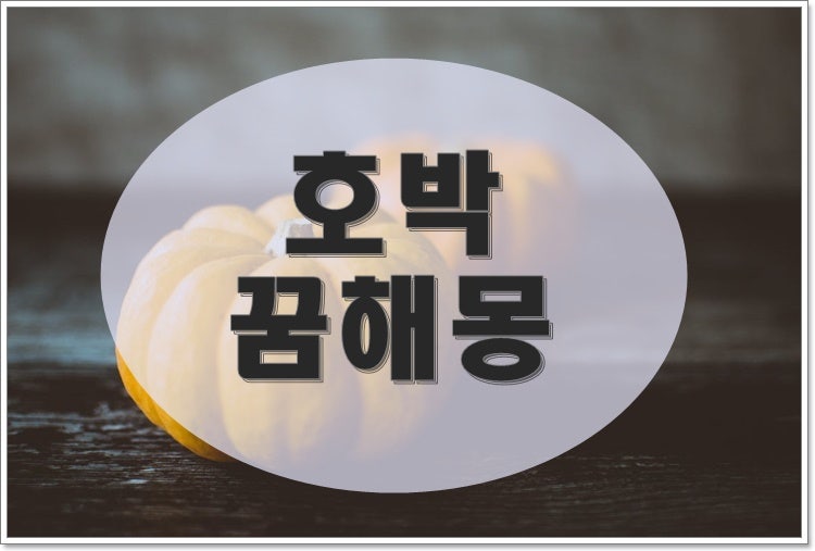 호박 꿈해몽 사는, 주는, 먹는, 보는, 큰 호박, 선물 받는, 떨어뜨리는 등 꿈해몽