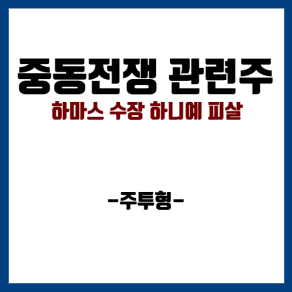 중동 전쟁 관련주: <b>하마스</b> 수장 <b>하니예</b> 피살