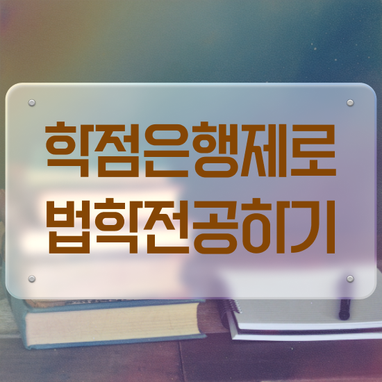  학점은행제 법학사 , 온라인 수업만으로 경력없는 사람도 쉽고 빠르게 끝내는 방법