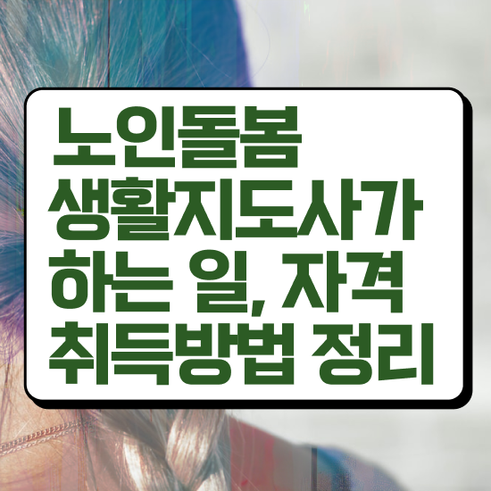  노인돌봄 일자리 , 노인돌봄생활지원사 취득 정보 및 주목받는 이유