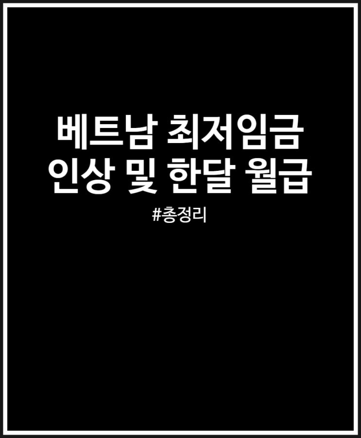  베트남 최저임금 인상에 따른 한달 월급 살펴보기 (24.07 적용)