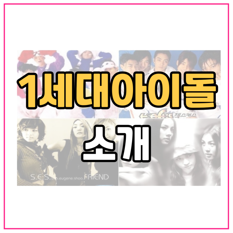 한국 <b>1세대 아이돌</b>을 소개합니다