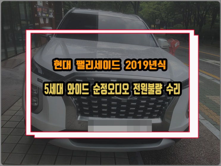 현대 팰리세이드 2019년식 순정오디오 5세대 와이드 내비게이션 전원불량 먹통 증상 블랙아웃 수리