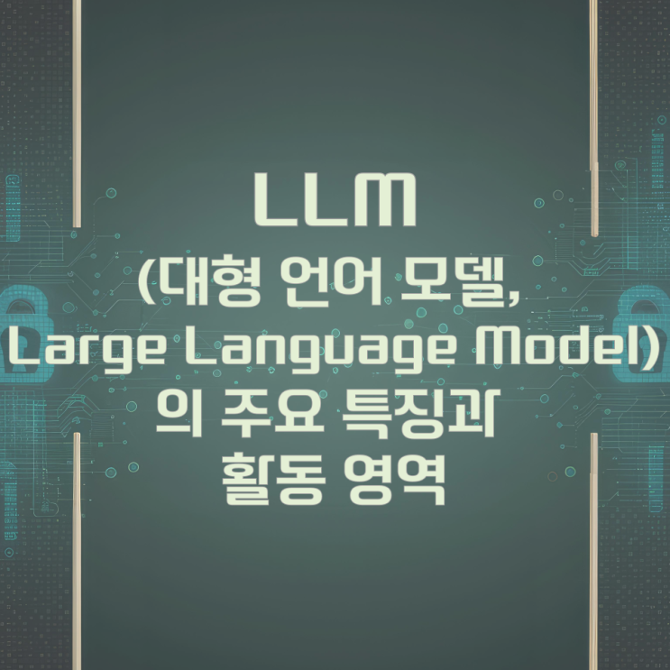 LLM(대형 언어 모델, Large Language Model)의 주요 특징과 활동 영역 LLM(대형 언어 모델, Large Language Model)의 주요 특징과 활동 영역