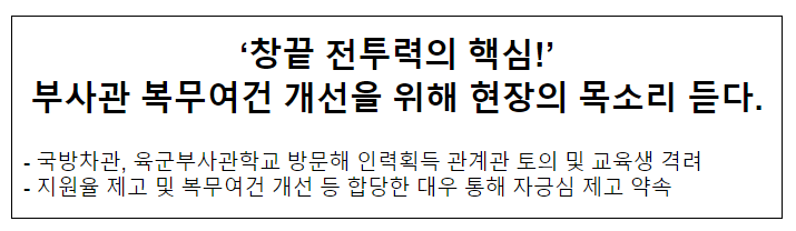 ‘창끝 전투력의 핵심!’ 부사관 복무여건 개선을 위해 현장의 목소리 듣다. ‘창끝 전투력의 핵심!’ 부사관 복무여건 개선을 위해 현장의 목소리 듣다.