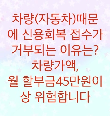  자동차(차량)때문에 신용회복위원회 접수가 거부될 수 있습니다.(차량가액에 따른 지출과 월 할부금액이 높으면 위험하다)