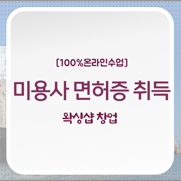  , 왁싱샵창업 창업 면허증 취득 전략 및 강의내용 상세하게 요약했어요