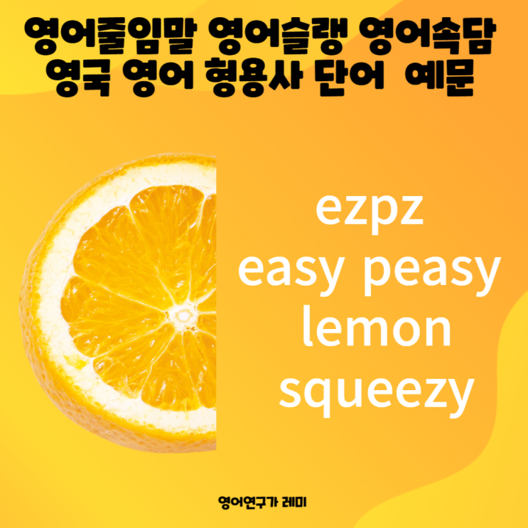 이지피지 레몬 스퀴지 뜻 영어 줄임말 영어 슬랭 영어 속담 영국 영어 형용사 단어 ezpz easy peasy lemon squeezy 예문 이지피지 레몬 스퀴지 뜻 영어 줄임말 영어 슬랭 영어 속담 영국 영어 형용사 단어 ezpz easy peasy lemon squeezy 예문