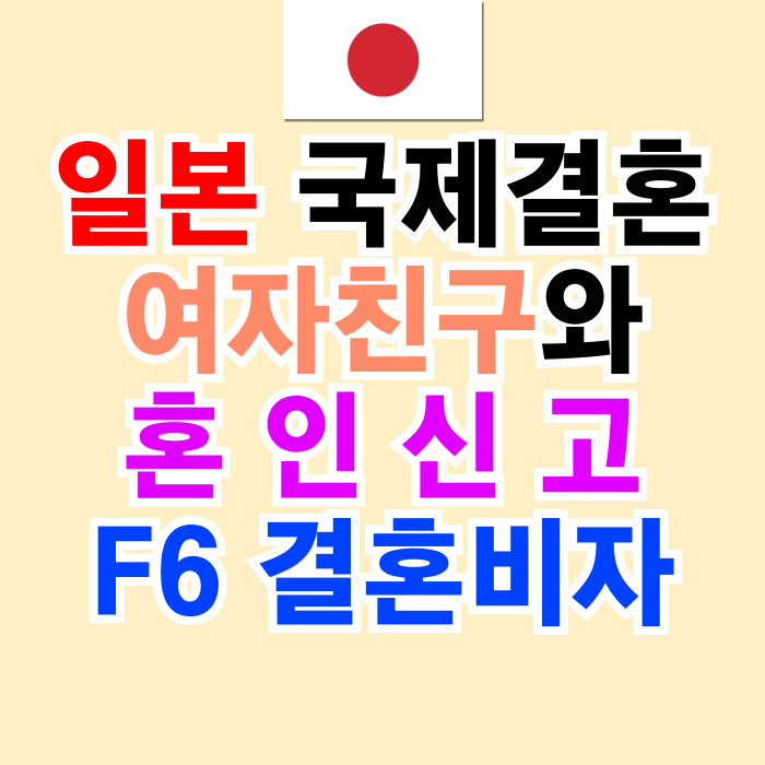일본국제결혼 여자 남자친구와 혼인신고 방법 F6 결혼비자 초청 일본국제결혼 여자 남자친구와 혼인신고 방법 F6 결혼비자 초청