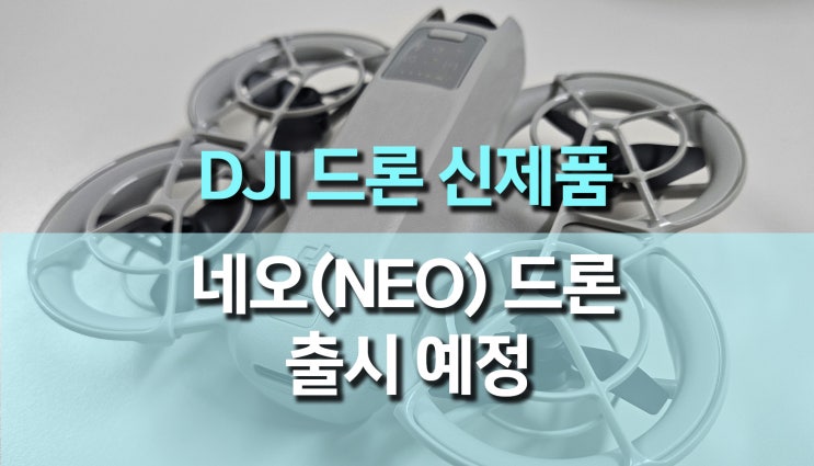 DJI NEO, 가장 가벼운 4K 촬영용 카메라 DJI 네오드론 출시 예정 DJI NEO, 가장 가벼운 4K 촬영용 카메라 DJI 네오드론 출시 예정