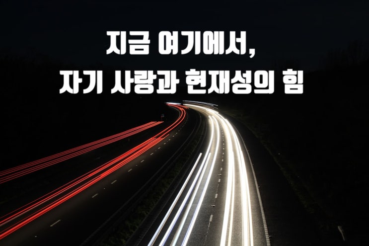  지금 여기에서, 자기 사랑과 현재성의 힘