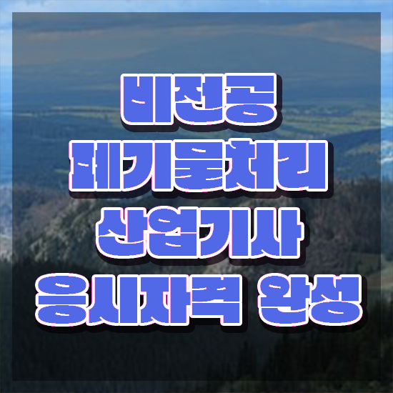  폐기물처리산업기사 응시자격확인 폐기물처리산업기사 시험응시자격 독학으로 15주 동안 준비한 노하우