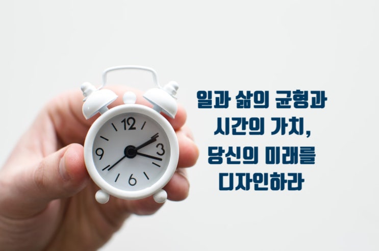  일과 삶의 균형과 시간의 가치,당신의 미래를 디자인하라
