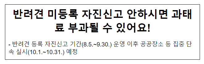 반려견 미등록 자진신고 안하시면 과태료 부과될 수 있어요! 반려견 미등록 자진신고 안하시면 과태료 부과될 수 있어요!