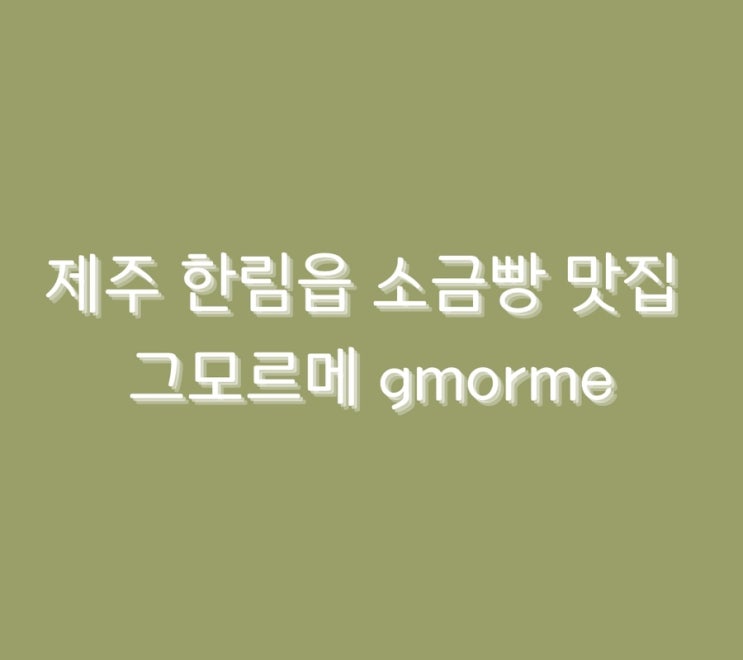  제주 한림읍 소금빵 맛집 그모르메 gmorme