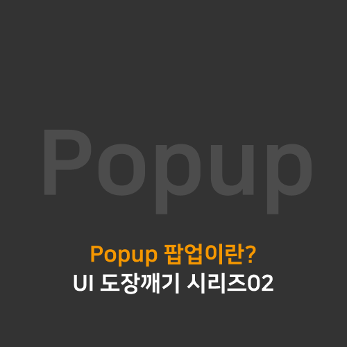  [UI] Popup 팝업이란? (UI 도장깨기 시리즈02)