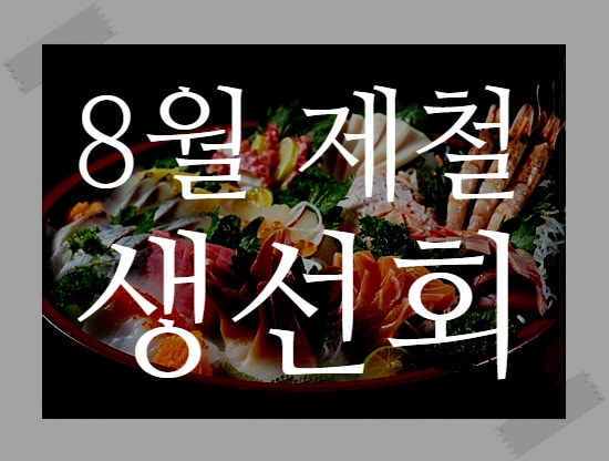 8월 제철회 생선회 해산물 여름횟감 TOP 7 놓치지 말기!