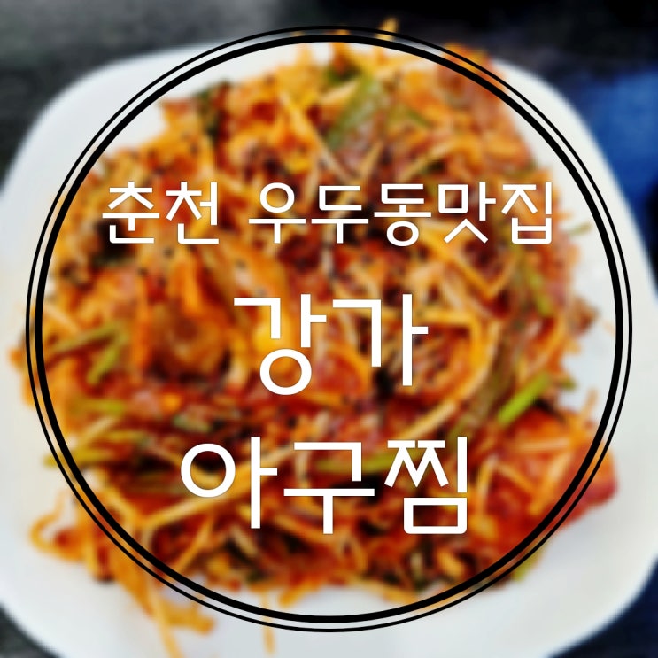  춘천 우두동맛집 현지인맛집 맛보고 데이트 즐기기, 아구찜전문점 강가