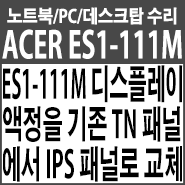  ES1-111M 노트북 디스플레이 액정을 기존 TN 패널에서 IPS패널로 교체하기