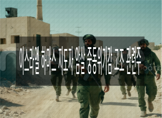 <b>이스라엘 하마스</b> 지도자 <b>암살</b> 중동위기감 고조 관련주
