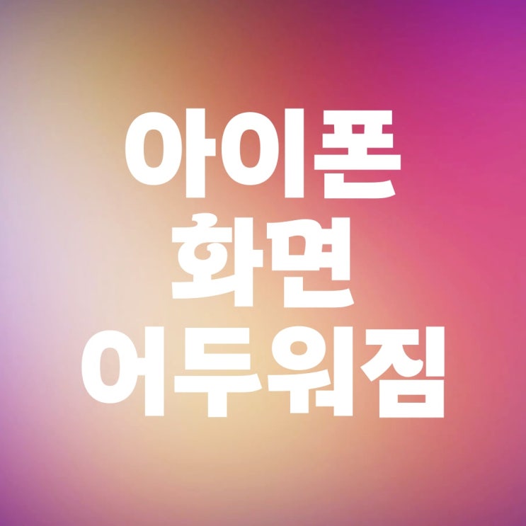아이폰 화면 갑자기 어두워짐 문제 해결 방법 아이폰 화면 갑자기 어두워짐 문제 해결 방법