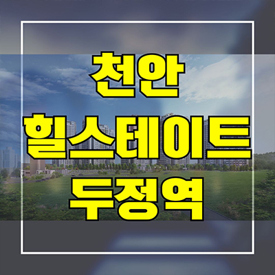  천안 힐스테이트 두정역 신축 아파트 신두정지구 두정동 현대건설 미분양 잔여세대 분양가 모델하우스