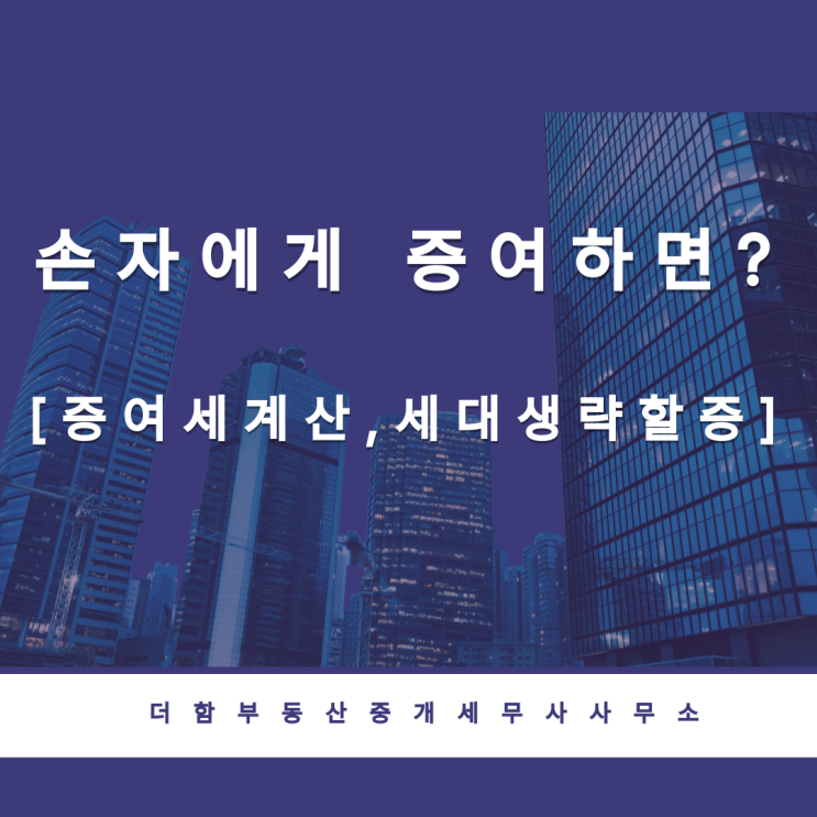  손자에게 증여하면?[증여세계산,세대생략할증]