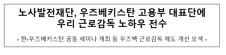 노사발전재단, 우즈베키스탄 고용부 대표단에 우리 근로감독 노하우 전수 노사발전재단, 우즈베키스탄 고용부 대표단에 우리 근로감독 노하우 전수