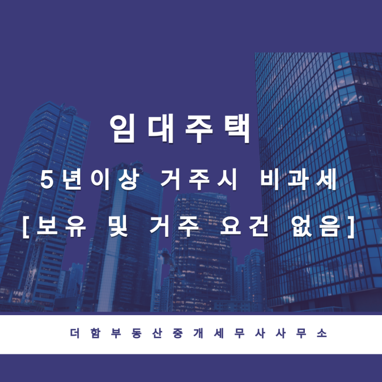  임대주택 5년이상 거주시 비과세[보유 및 거주 요건 없음]