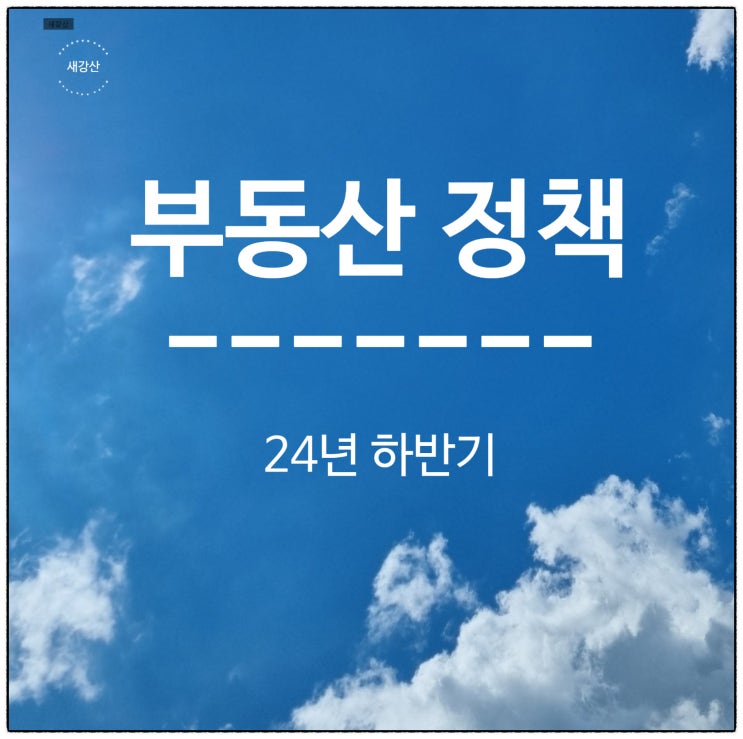  24년도 하반기에 바뀌는 부동산 정책
