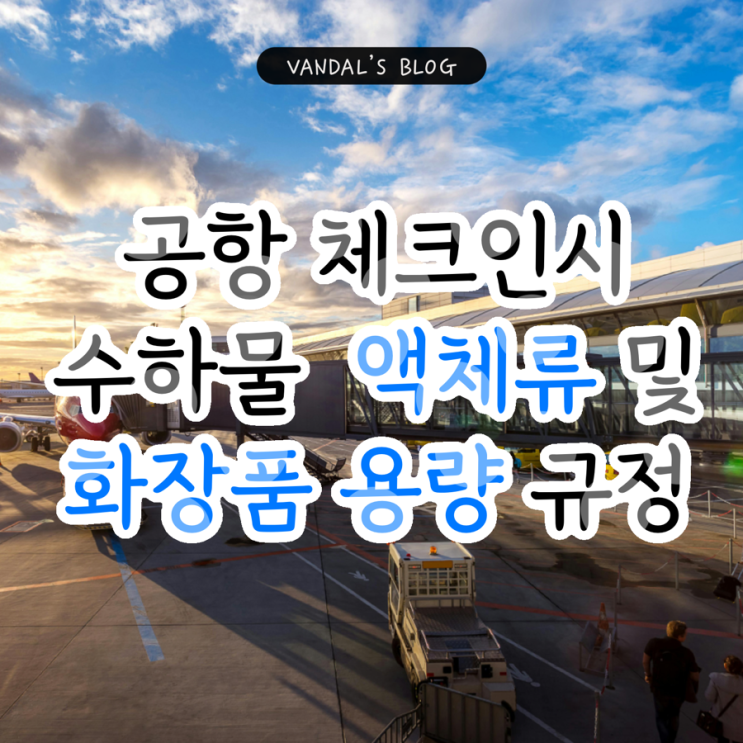  국제선/국내선 기내 반입, 체크인 수하물 액체류 및 화장품 용량 규정에 대해 알아보자!