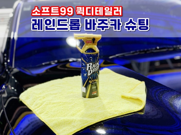  초보자도 쉽게 세차할 수 있는 소프트99 레인드롭 바주카 슈팅 퀵디테일러 뿌리자마자 즉시 발수코팅되는 습식코팅제 (건식도 상관없어요!)