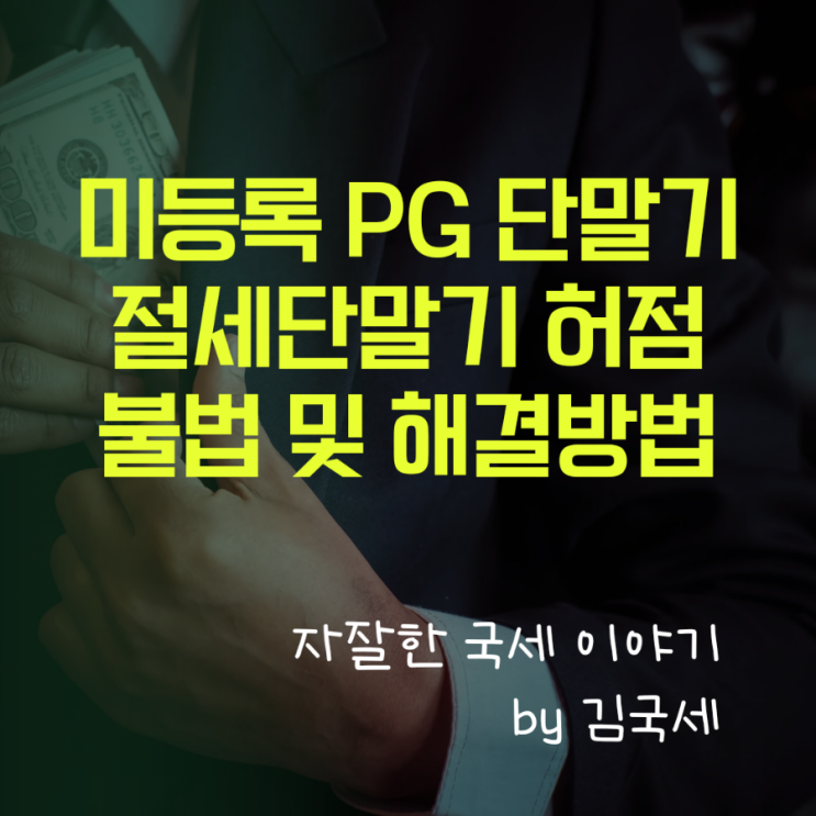  미등록 PG 단말기 절세 단말기 허점 불법 및 해결 방법