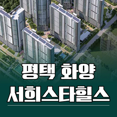  평택화양 서희스타힐스 2차 신축아파트 화양지구 안중읍 서희건설 미분양 잔여세대 분양가 모델하우스