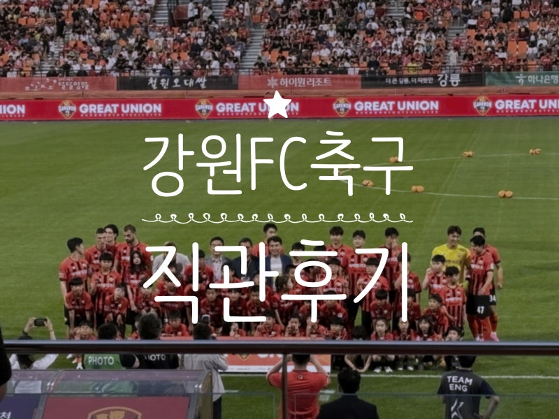 강원FC VC 제주유나이티드FC 직관 경기 후기!!