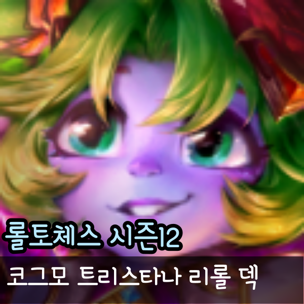  롤체 시즌 12 덱 추천 코그모 트리스타나 누누 리롤 덱 공략