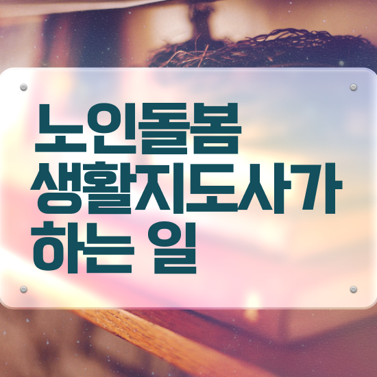 노인돌봄 일자리 , 노인돌봄생활지원사자격증 취득방법 및 급여