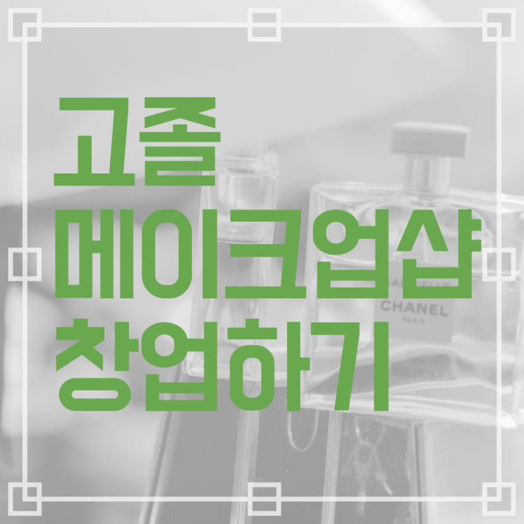  메이크업 자격증 기간 , 메이크업학원 창업 처음으로 취득해야 하는 자격증은? 구체적으로 완벽정리 했어요