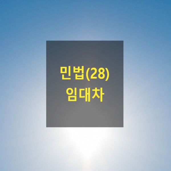  핵심만 알아보는 민법(28) - 임대차(주택, 상가, 농지, 상환청구권, 부속물매수청구권, 갱신청구권, 전대차, 보증금, 권리금)