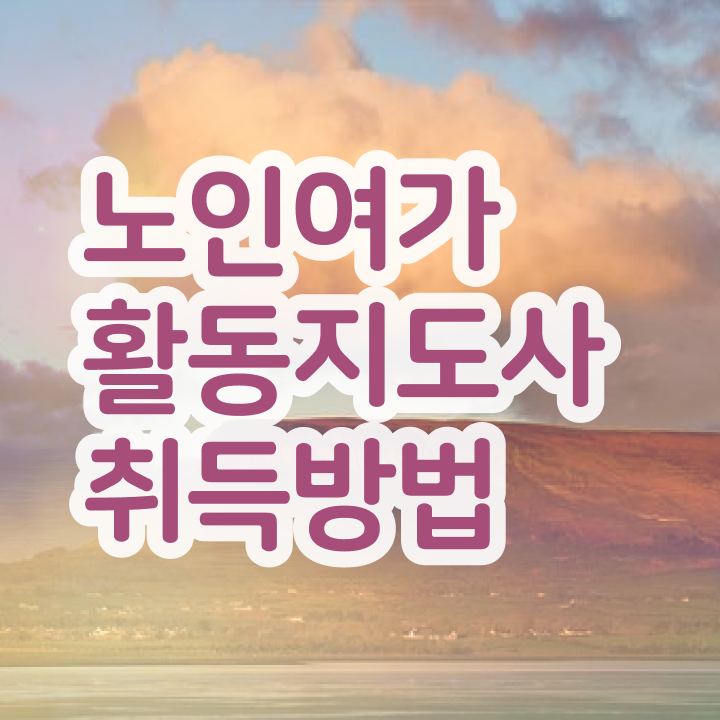  노인여가활동지도사 시험 , 노인여가활동지도사자격증 온라인으로 간단히 취득 정보