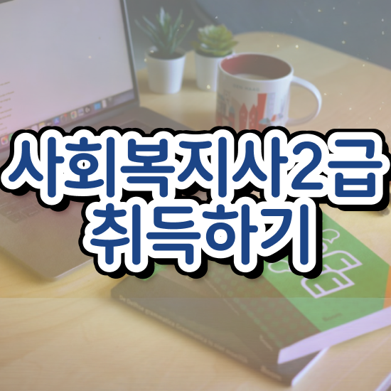  인천 온라인사회복지사취득 , 사회복지사2급 관련학위 없어도 학점은행제 활용하여 빠르게