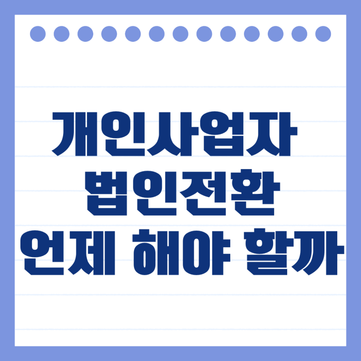  개인사업자 법인전환 언제 해야 망하지 않을까