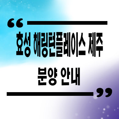  효성 해링턴플레이스 제주 신축아파트 애월 분양가 모델하우스
