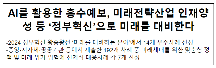 AI를 활용한 홍수예보, 미래전략산업 인재양성 등 ‘정부혁신’으로 미래를 대비한다 AI를 활용한 홍수예보, 미래전략산업 인재양성 등 ‘정부혁신’으로 미래를 대비한다